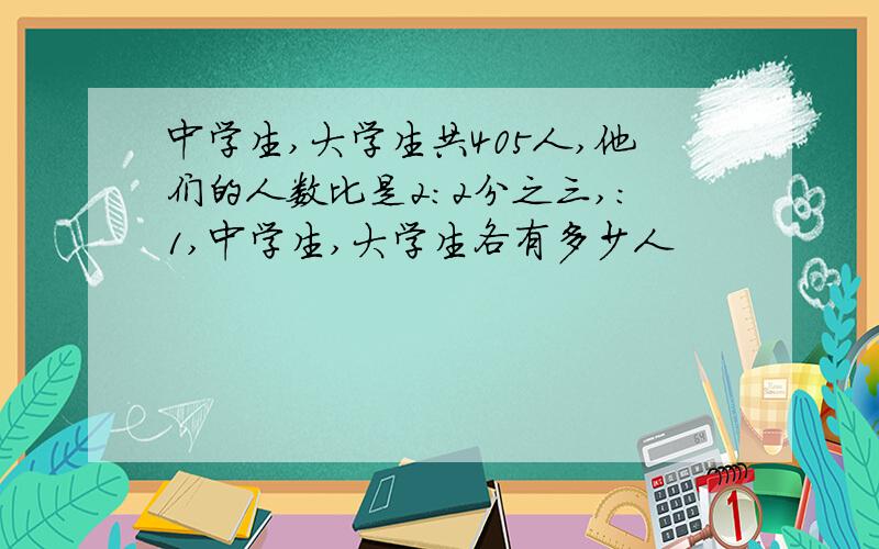 中学生,大学生共405人,他们的人数比是2：2分之三,：1,中学生,大学生各有多少人