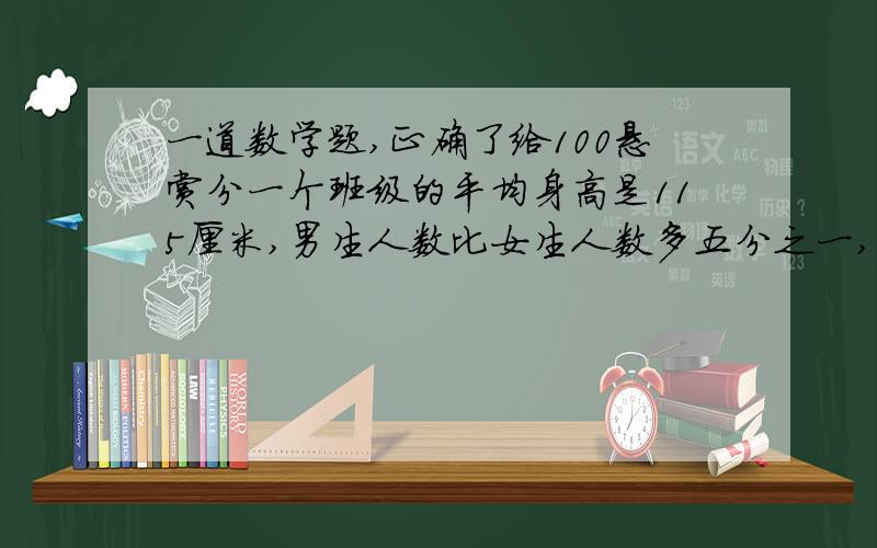 一道数学题,正确了给100悬赏分一个班级的平均身高是115厘米,男生人数比女生人数多五分之一,女生平均身高比男生平均身高高10％,男生平均身高是多少?