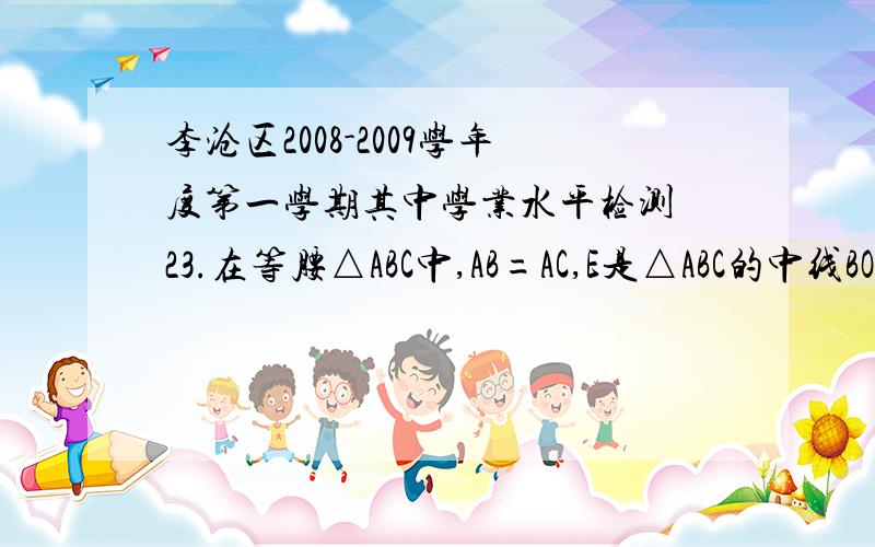 李沧区2008-2009学年度第一学期其中学业水平检测 23.在等腰△ABC中,AB=AC,E是△ABC的中线BO上的一点,延长BE到F,使OF=OE,则四边形AECF是什么特殊的四边形?请说明你的理由.请在9点之前发过来。提示