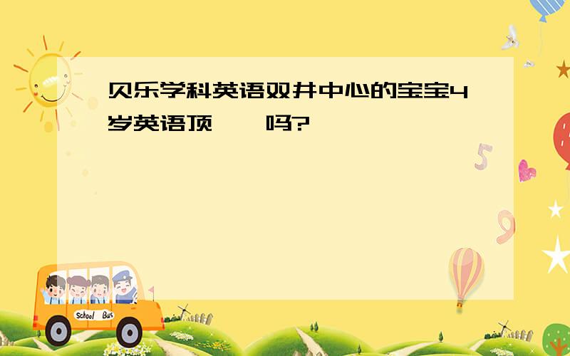 贝乐学科英语双井中心的宝宝4岁英语顶呱呱吗?