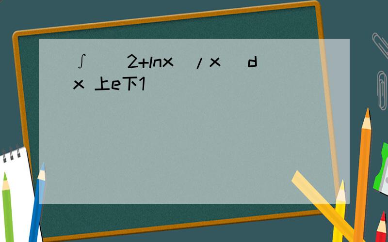 ∫((2+lnx)/x) dx 上e下1