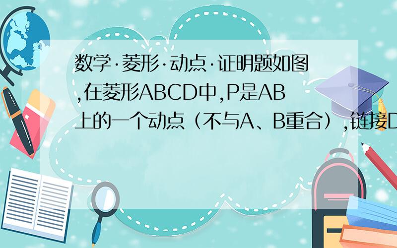 数学·菱形·动点·证明题如图,在菱形ABCD中,P是AB上的一个动点（不与A、B重合）,链接DP交对角线AC于点E,连接BE.（1）证明：∠APD=∠CBE（2）若∠DAB=60°,试问点P运动到什么位置时,△ADP的面积等