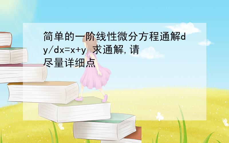 简单的一阶线性微分方程通解dy/dx=x+y 求通解,请尽量详细点