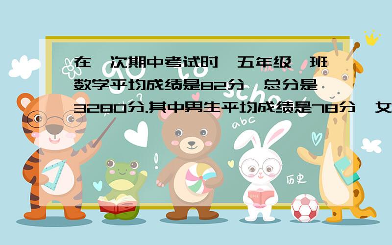 在一次期中考试时,五年级一班数学平均成绩是82分,总分是3280分.其中男生平均成绩是78分,女生平均成绩是86分.参加考试的男女各有多少人