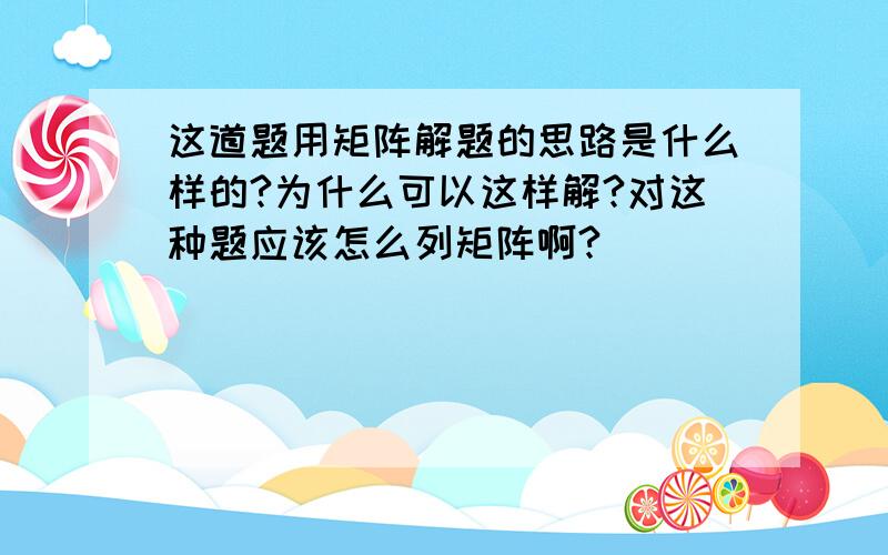 这道题用矩阵解题的思路是什么样的?为什么可以这样解?对这种题应该怎么列矩阵啊?