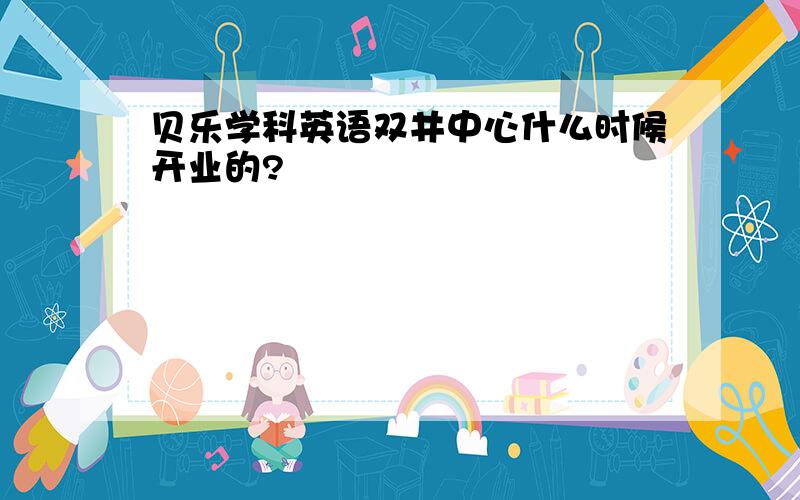 贝乐学科英语双井中心什么时候开业的?