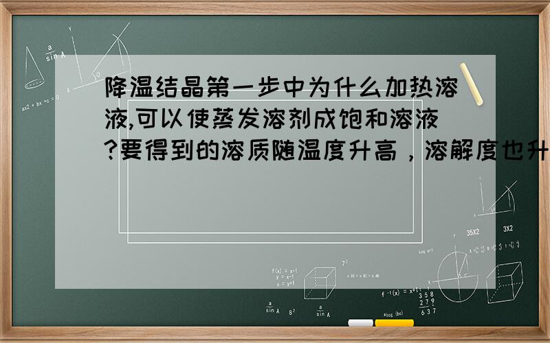 降温结晶第一步中为什么加热溶液,可以使蒸发溶剂成饱和溶液?要得到的溶质随温度升高，溶解度也升高，怎么可能达到饱和状态？这里假设的是有一杯KNO3和NaCl的混合溶液，要得到KNO3