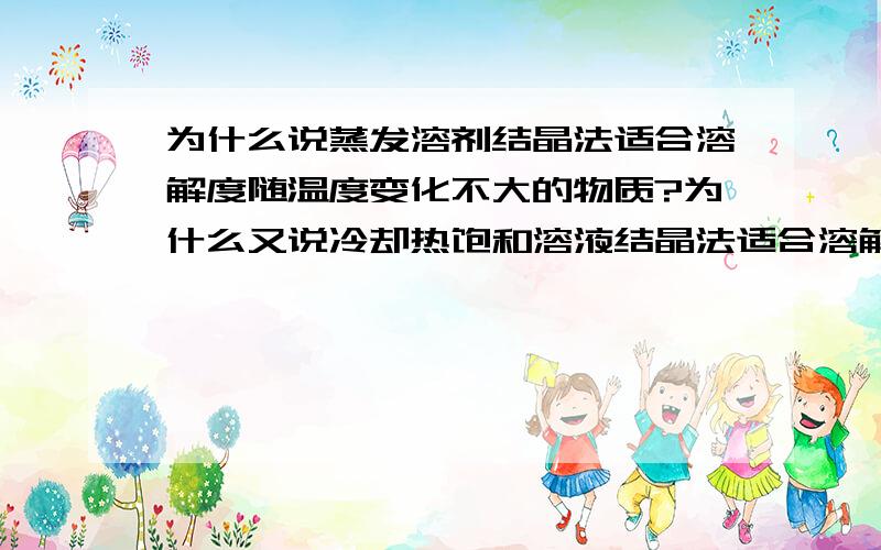 为什么说蒸发溶剂结晶法适合溶解度随温度变化不大的物质?为什么又说冷却热饱和溶液结晶法适合溶解度随温度变化较大的物质呢?感激不尽~好的可以追加