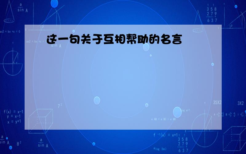 这一句关于互相帮助的名言