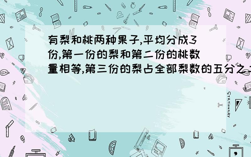 有梨和桃两种果子,平均分成3份,第一份的梨和第二份的桃数量相等,第三份的梨占全部梨数的五分之二,问桃占全部果子的几分之几?