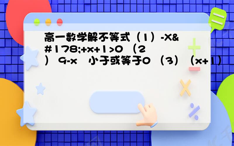 高一数学解不等式（1）-X²+x+1>0 （2） 9-x²小于或等于0 （3）（x+1）（2-x）小于或等于0 （4）x-1/x²-4大于或等于0 （5）5x+1/x+1＜1 （6）x-1/x-2＞1/2