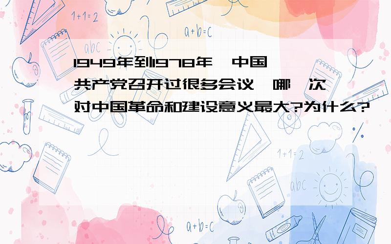 1949年到1978年,中国共产党召开过很多会议,哪一次对中国革命和建设意义最大?为什么?