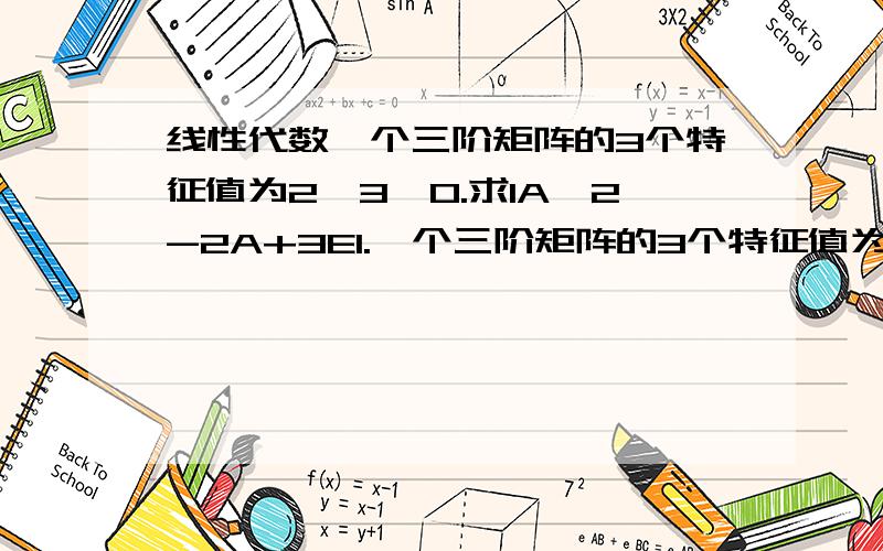 线性代数一个三阶矩阵的3个特征值为2,3,0.求IA^2-2A+3EI.一个三阶矩阵的3个特征值为2，0.求IA^2-2A+3EI.对呀我也觉得是这样怎么答案是54呀