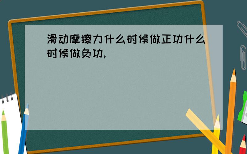 滑动摩擦力什么时候做正功什么时候做负功,