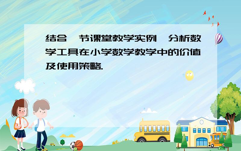 结合一节课堂教学实例,分析数学工具在小学数学教学中的价值及使用策略.