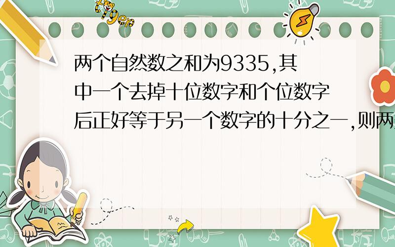 两个自然数之和为9335,其中一个去掉十位数字和个位数字后正好等于另一个数字的十分之一,则两数之差是（ ）.（最好不要用方程,我看了就头痛,