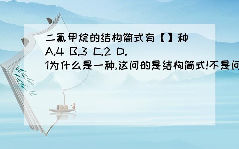 二氟甲烷的结构简式有【】种 A.4 B.3 C.2 D.1为什么是一种,这问的是结构简式!不是问有几种空间结构啊!图中不是两种吗?