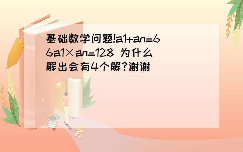 基础数学问题!a1+an=66a1×an=128 为什么解出会有4个解?谢谢