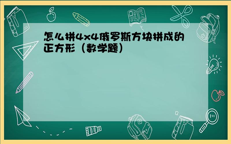 怎么拼4x4俄罗斯方块拼成的正方形（数学题）