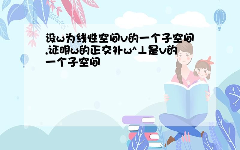 设w为线性空间v的一个子空间,证明w的正交补w^⊥是v的一个子空间