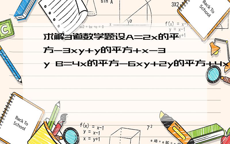 求解3道数学题设A=2x的平方-3xy+y的平方+x-3y B=4x的平方-6xy+2y的平方+4x-y 若|x-3a|+(y+3)的平方=0. 且B-2A=a 求A的数值观察下列等式（式子中的!是一种运算符号）2!=2*1,3!=3*2*1,4!=4*3*2*1    计算100!/98!=____