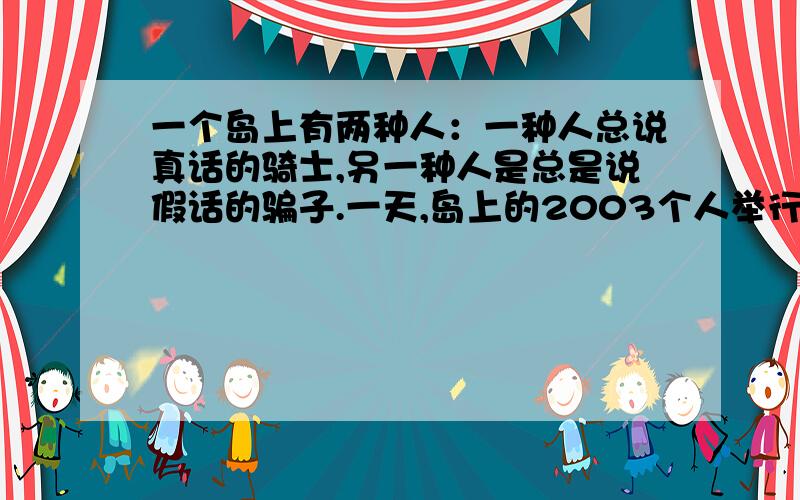 一个岛上有两种人：一种人总说真话的骑士,另一种人是总是说假话的骗子.一天,岛上的2003个人举行一次聚会,并随机地坐成一圈,他们每人都声明：我左右的两个邻居是骗子.第二天,会议继续