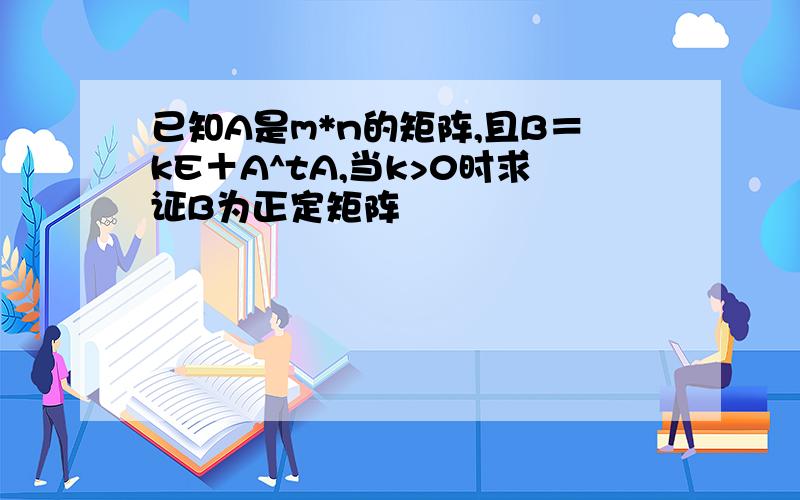 已知A是m*n的矩阵,且B＝kE＋A^tA,当k>0时求证B为正定矩阵