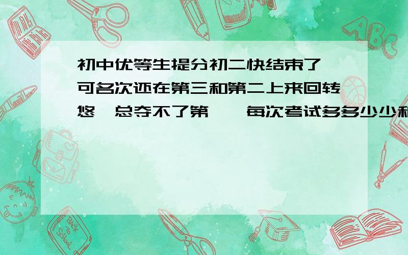 初中优等生提分初二快结束了,可名次还在第三和第二上来回转悠,总夺不了第一,每次考试多多少少和第一差个几分到十几分,这是怎么回事?回顾起试卷来,还觉得自己犯了不少糊涂错误,至少可