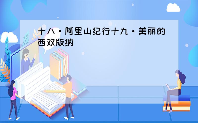 十八·阿里山纪行十九·美丽的西双版纳