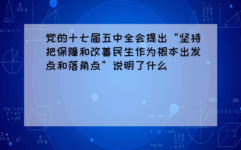 党的十七届五中全会提出“坚持把保障和改善民生作为根本出发点和落角点”说明了什么