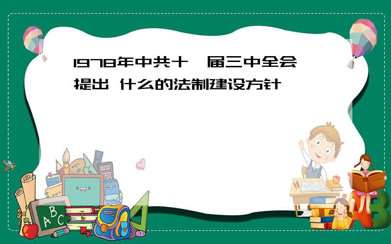 1978年中共十一届三中全会提出 什么的法制建设方针