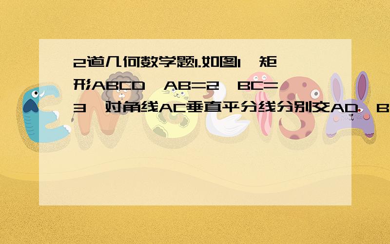 2道几何数学题1.如图1,矩形ABCD,AB=2,BC=3,对角线AC垂直平分线分别交AD、BC于点E、F,连接CE,则CE长是多少?2.如图2,三角形ABC中,角C=90°,D是AC的中点,求证：AB^2+3BC^2=4BD^2要解答过程、图画的不好、请大