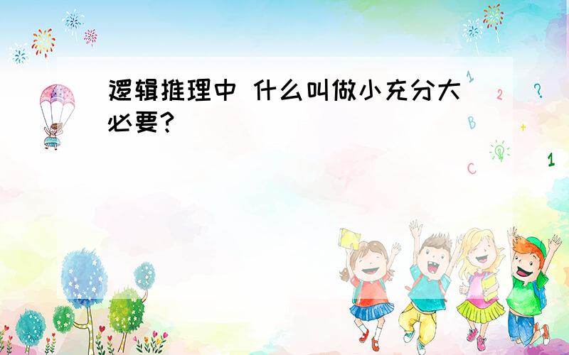 逻辑推理中 什么叫做小充分大必要?