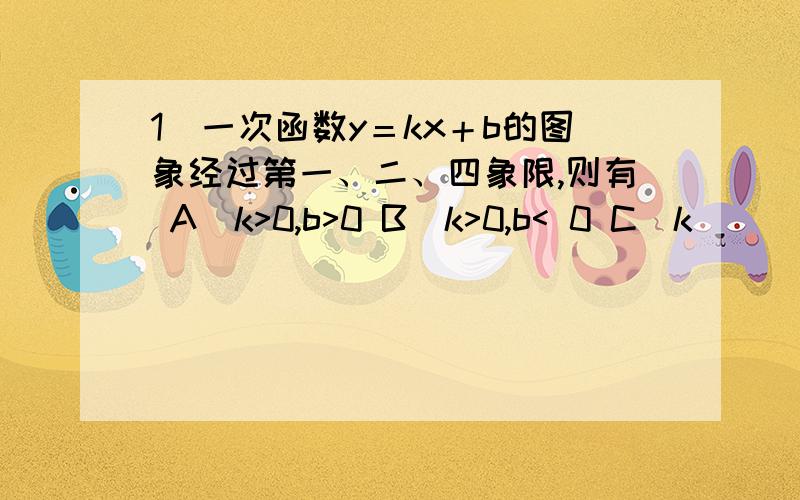 1．一次函数y＝kx＋b的图象经过第一、二、四象限,则有 A．k>0,b>0 B．k>0,b< 0 C．k