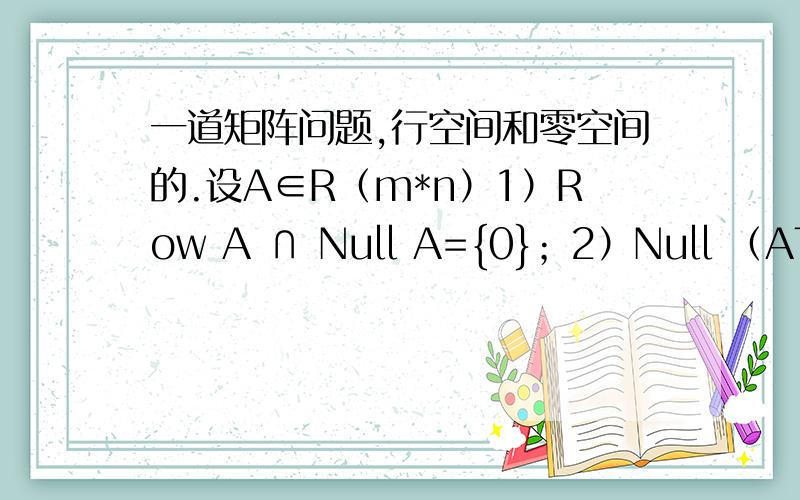 一道矩阵问题,行空间和零空间的.设A∈R（m*n）1）Row A ∩ Null A={0}；2）Null （ATA）=Null A