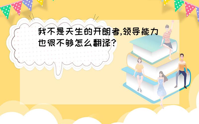 我不是天生的开朗者,领导能力也很不够怎么翻译?