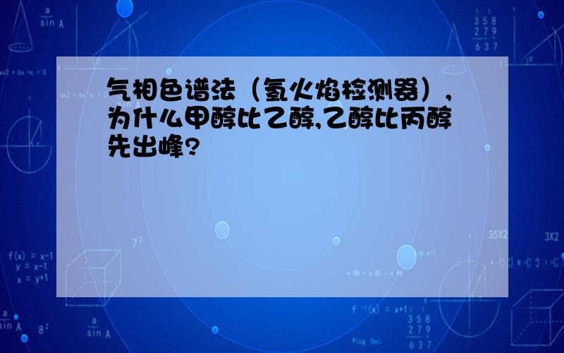 气相色谱法（氢火焰检测器）,为什么甲醇比乙醇,乙醇比丙醇先出峰?