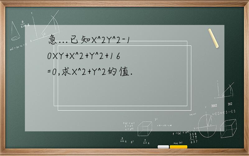 急...已知X^2Y^2-10XY+X^2+Y^2+16=0,求X^2+Y^2的值.