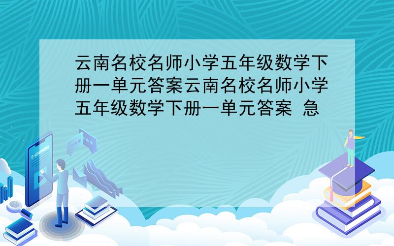 云南名校名师小学五年级数学下册一单元答案云南名校名师小学五年级数学下册一单元答案 急