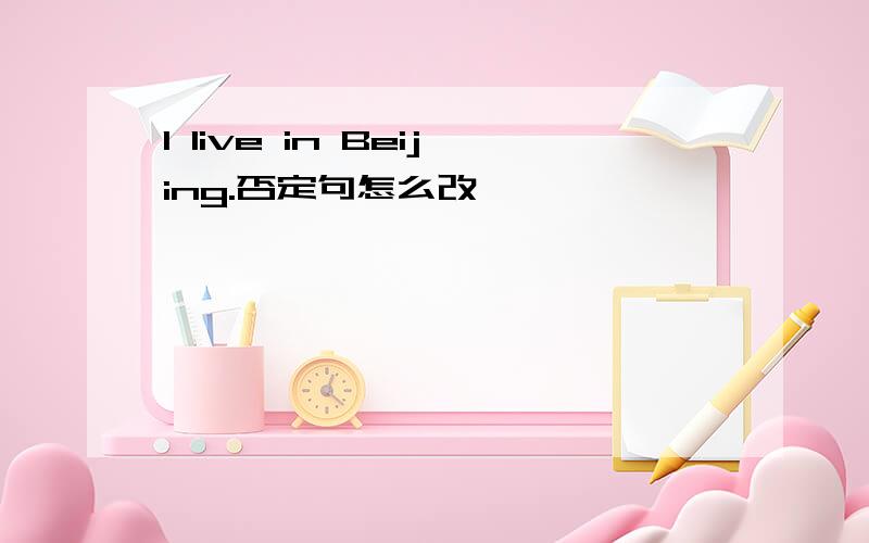 I live in Beijing.否定句怎么改