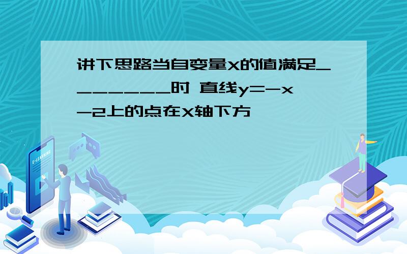 讲下思路当自变量X的值满足_______时 直线y=-x-2上的点在X轴下方