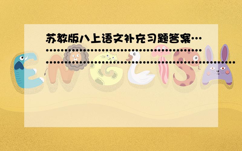 苏教版八上语文补充习题答案……………………………………………………………………………………