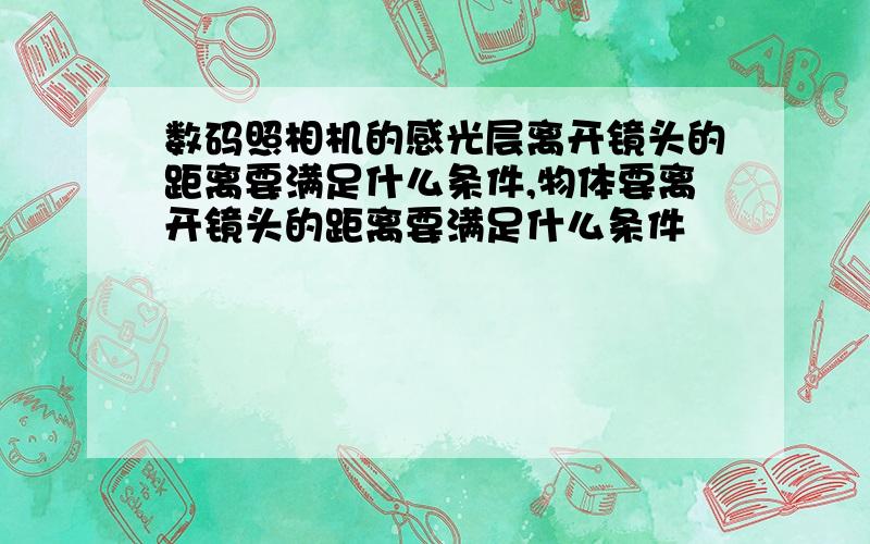 数码照相机的感光层离开镜头的距离要满足什么条件,物体要离开镜头的距离要满足什么条件