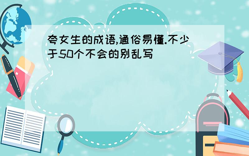 夸女生的成语,通俗易懂.不少于50个不会的别乱写