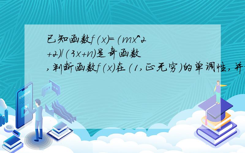 已知函数f(x)=(mx^2+2)/(3x+n)是奇函数,判断函数f(x)在(1,正无穷)的单调性,并证明.之前求出m=2,n=0.求证明!