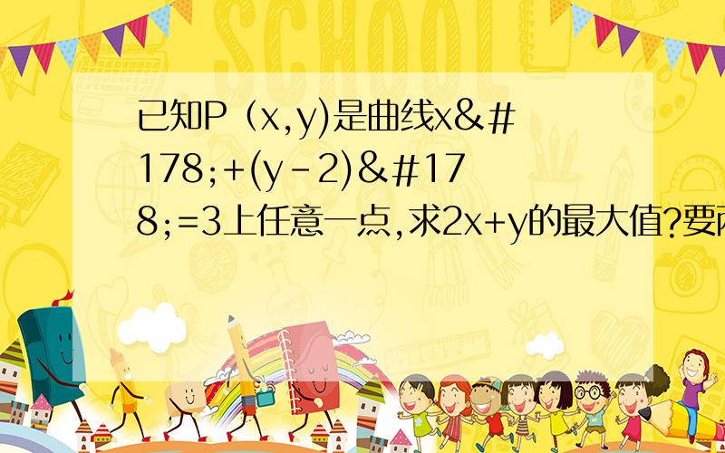 已知P（x,y)是曲线x²+(y-2)²=3上任意一点,求2x+y的最大值?要两种方法.