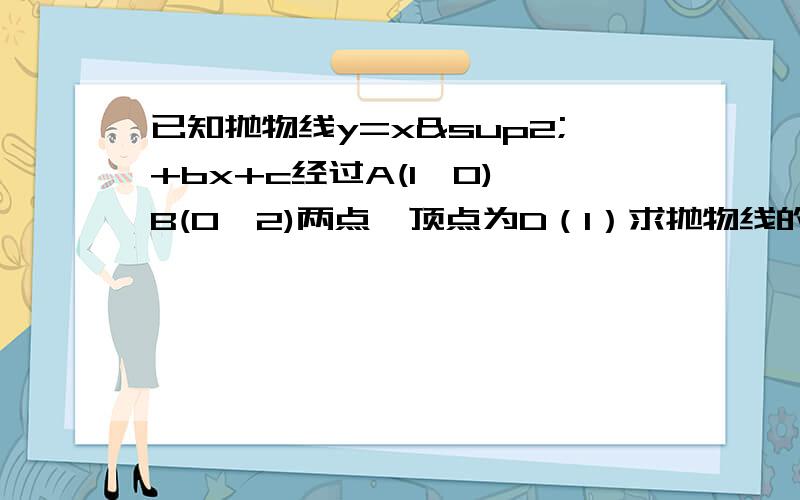 已知抛物线y=x²+bx+c经过A(1,0),B(0,2)两点,顶点为D（1）求抛物线的解析式（2）将△OAB绕点A顺时针旋转90°后,点B落到点C的位置,将抛物线沿y轴平移后经过点C,求平移后的函数解析式（3）设（2