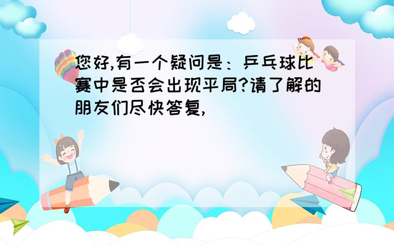 您好,有一个疑问是：乒乓球比赛中是否会出现平局?请了解的朋友们尽快答复,