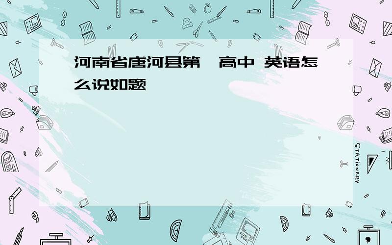 河南省唐河县第一高中 英语怎么说如题