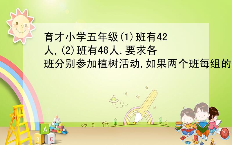 育才小学五年级(1)班有42人,(2)班有48人.要求各班分别参加植树活动,如果两个班每组的人数必须相同,可以怎样分?每组最多有多少人?